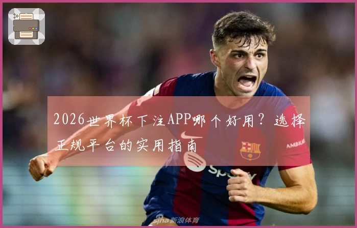 2026世界杯下注APP哪个好用？选择正规平台的实用指南