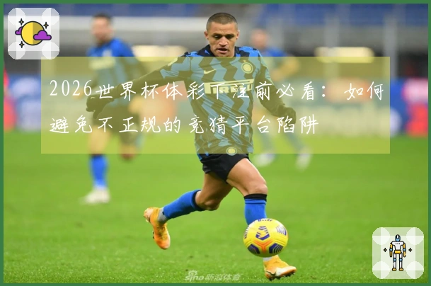 2026世界杯体彩下注前必看：如何避免不正规的竞猜平台陷阱
