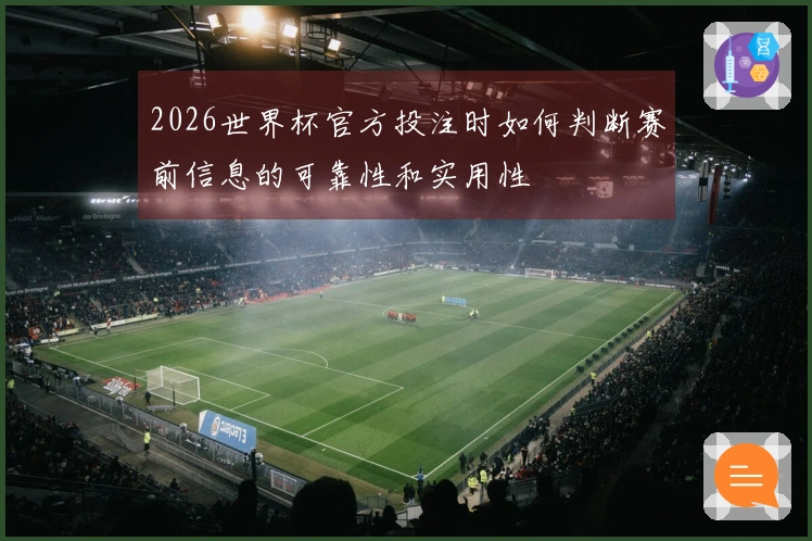 2026世界杯官方投注时如何判断赛前信息的可靠性和实用性
