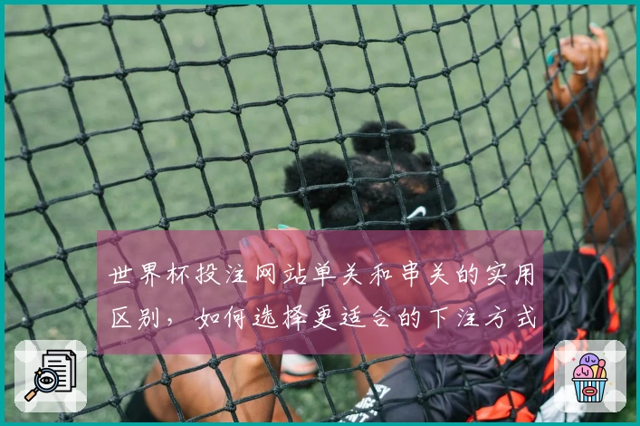 世界杯投注网站单关和串关的实用区别，如何选择更适合的下注方式？