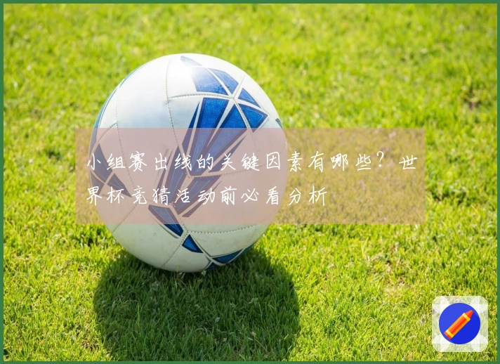 小组赛出线的关键因素有哪些？世界杯竞猜活动前必看分析